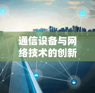 通信设备与网络技术的创新与挑战