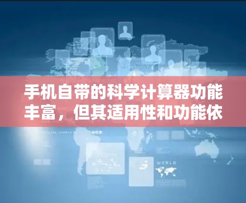 手机自带的科学计算器功能丰富，但其适用性和功能依赖于设备的配置和需求。以下是对科学计算器的详细总结