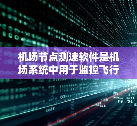 机场节点测速软件是机场系统中用于监控飞行器行驶速度的设备，其作用是确保飞行器在安全范围内飞行。以下是对该软件的详细分析和总结