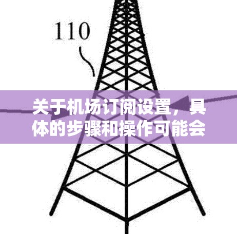 关于机场订阅设置，具体的步骤和操作可能会因机场和服务提供商的不同而有所不同。以下是一些常见的机场订阅设置流程，适用于大多数机场