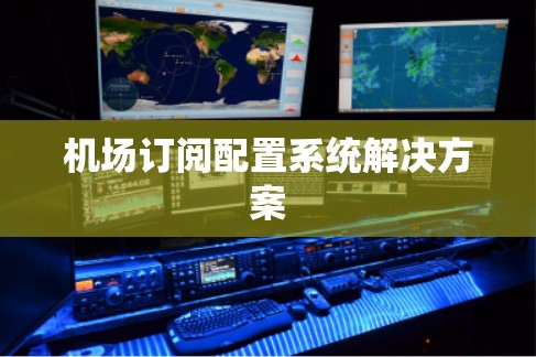 机场订阅配置系统解决方案