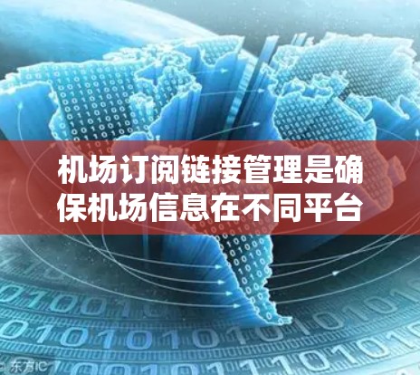 机场订阅链接管理是确保机场信息在不同平台之间切换的重要步骤。以下是一些常见的机场订阅链接管理方法和注意事项