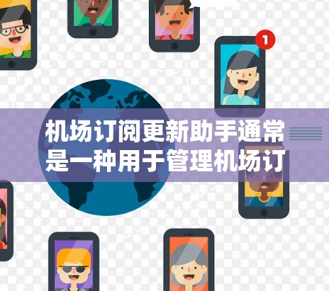 机场订阅更新助手通常是一种用于管理机场订阅需求的智能工具。它可以自动推送、更新和处理订阅信息，帮助用户高效管理他们的订阅计划。以下是一些常见的机场订阅更新助手的用途和特点