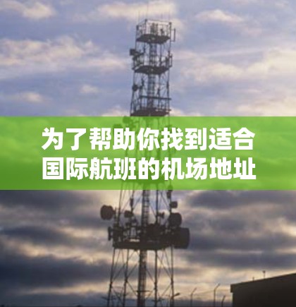 为了帮助你找到适合国际航班的机场地址订阅工具，以下是一些详细的步骤和建议