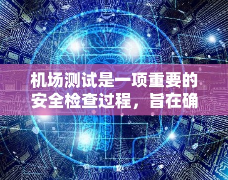 机场测试是一项重要的安全检查过程，旨在确保机场运行的安全性和效率。以下是对机场测试的详细指南，帮助你更好地理解如何进行机场操作和安全测试
