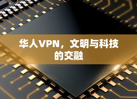 华人VPN，文明与科技的交融
