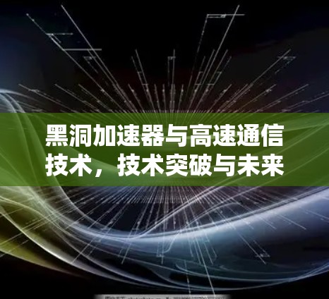 黑洞加速器与高速通信技术，技术突破与未来展望