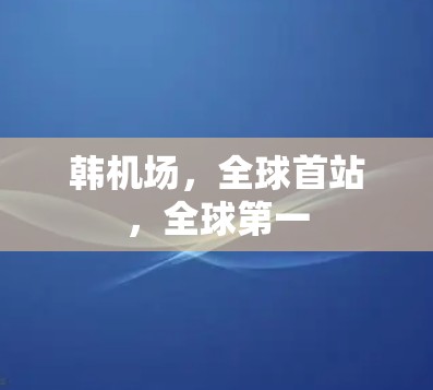韩机场，全球首站，全球第一