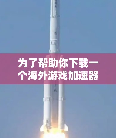 为了帮助你下载一个海外游戏加速器Aurora，以下是详细的步骤和建议