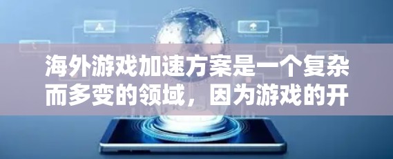 海外游戏加速方案是一个复杂而多变的领域，因为游戏的开发、优化和发布取决于多种因素，包括平台、技术、玩家需求以及市场环境。以下是一些通用的海外游戏加速方案和优化策略，可以帮助你提升游戏在海外市场的表现