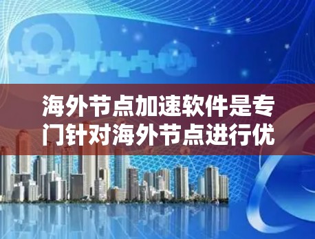 海外节点加速软件是专门针对海外节点进行优化和加速的工具，旨在提升数据传输和网络连接效率。以下是对这些软件的详细介绍