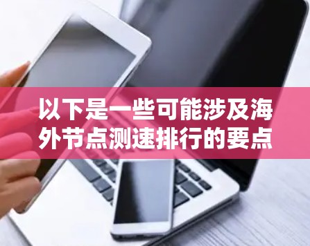 以下是一些可能涉及海外节点测速排行的要点