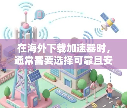 在海外下载加速器时，通常需要选择可靠且安全的软件。以下是一些推荐的加速器工具，供您参考