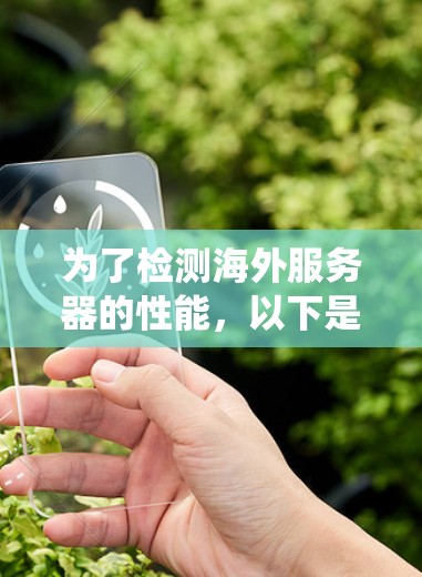 为了检测海外服务器的性能，以下是一些系统性的步骤和建议