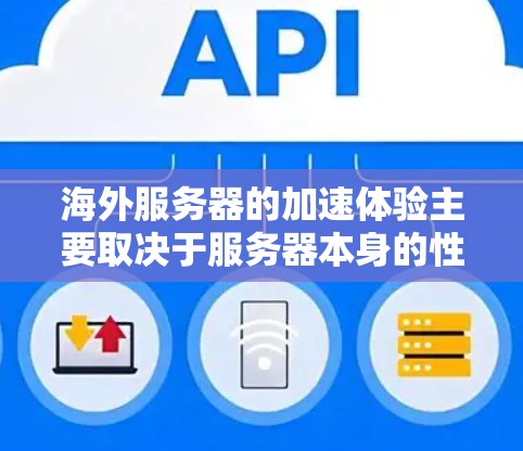海外服务器的加速体验主要取决于服务器本身的性能、网络延迟以及软件的优化程度。以下是一些关键因素，可以帮助你分析和优化海外服务器的加速体验
