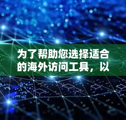 为了帮助您选择适合的海外访问工具，以下是分步骤的建议