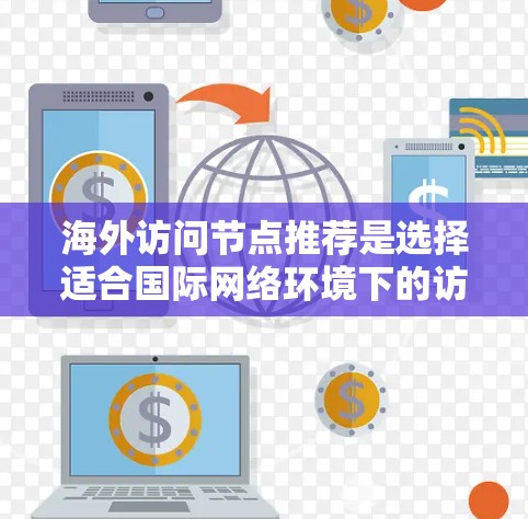 海外访问节点推荐是选择适合国际网络环境下的访问点，以确保安全、可靠和高效的访问。以下是一些常见的推荐，根据不同的需求和安全考虑