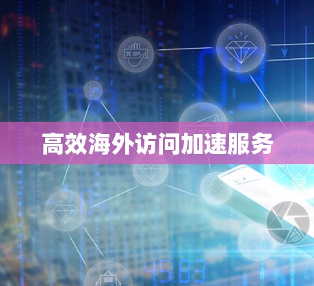 高效海外访问加速服务