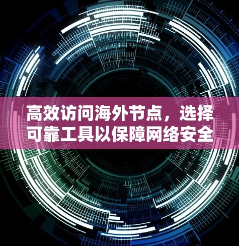 高效访问海外节点，选择可靠工具以保障网络安全