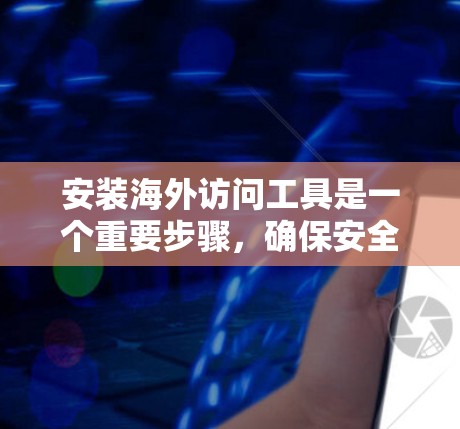 安装海外访问工具是一个重要步骤，确保安全性和兼容性。以下是一般步骤
