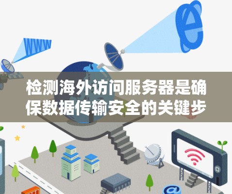 检测海外访问服务器是确保数据传输安全的关键步骤。以下是一步步的解决方案
