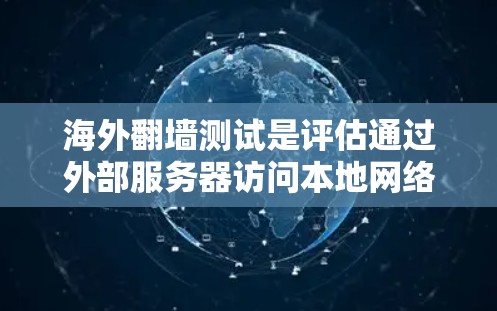 海外翻墙测试是评估通过外部服务器访问本地网络资源的一种方法，旨在保护网络安全或访问更远资源。以下是该主题的详细分析