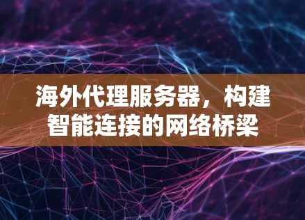 海外代理服务器，构建智能连接的网络桥梁