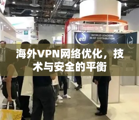 海外VPN网络优化，技术与安全的平衡