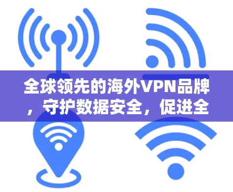 全球领先的海外VPN品牌，守护数据安全，促进全球商业生态