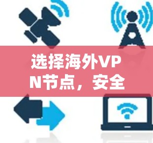 选择海外VPN节点，安全、隐私与隐私保护