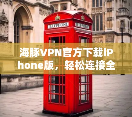 海豚VPN官方下载iPhone版，轻松连接全球网络的简单指南