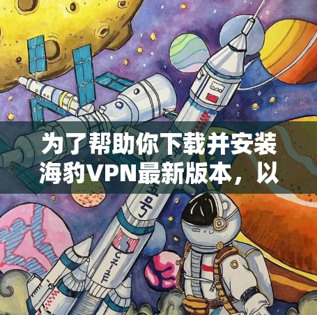 为了帮助你下载并安装海豹VPN最新版本，以下是一步步的指南