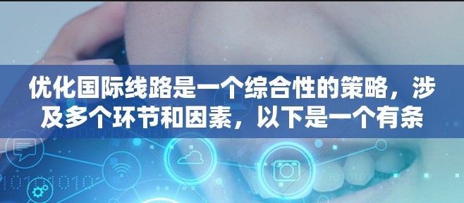优化国际线路是一个综合性的策略，涉及多个环节和因素，以下是一个有条理的优化计划