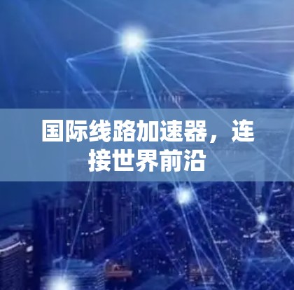 国际线路加速器，连接世界前沿