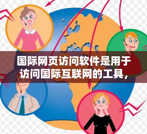 国际网页访问软件是用于访问国际互联网的工具，涵盖了多种类型，如登录软件、网页搜索软件、浏览器软件、云访问软件等。以下是对这些软件的详细介绍