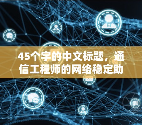45个字的中文标题，通信工程师的网络稳定助手，保障数据传输的关键
