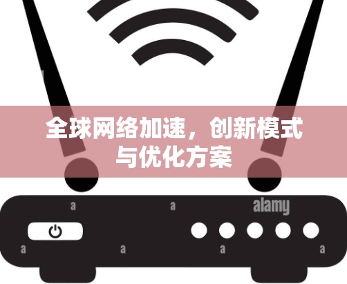 全球网络加速，创新模式与优化方案