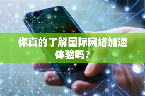 你真的了解国际网络加速体验吗？