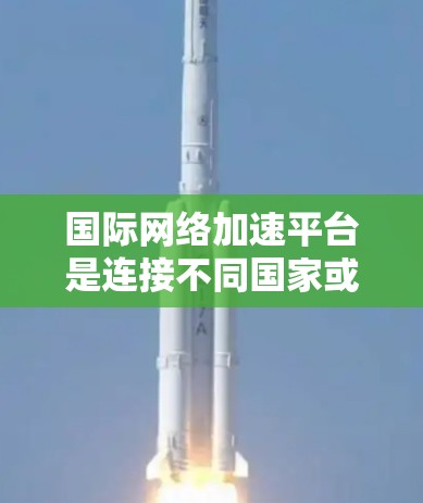 国际网络加速平台是连接不同国家或地区的网络服务提供商，旨在帮助用户在不同地区的网络环境下高效地进行网络使用。以下是对这些平台的详细分析