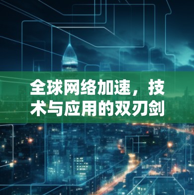 全球网络加速，技术与应用的双刃剑