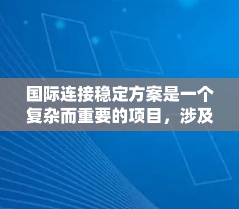 国际连接稳定方案是一个复杂而重要的项目，涉及多个方面。以下是对该方案的系统性整理