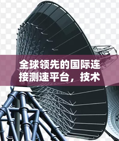 全球领先的国际连接测速平台，技术革新与应用突破
