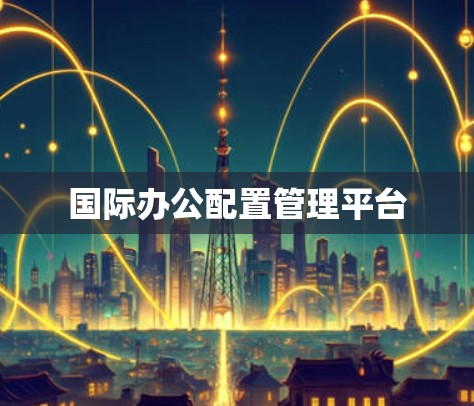 国际办公配置管理平台
