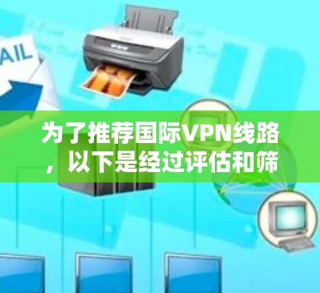 为了推荐国际VPN线路，以下是经过评估和筛选的可靠选项，考虑到它们在国际上的可靠性和安全性