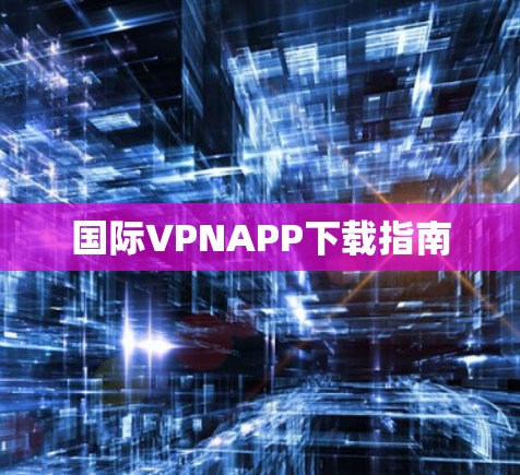 国际VPNAPP下载指南