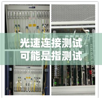 光速连接测试可能是指测试VPN服务是否能够通过光速来传输信息，但实际上，VPN主要依赖于网络加密技术、多用户功能、隐私保护等，这些技术手段能够确保信息的安全传输，而并非依赖于光速