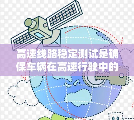高速线路稳定测试是确保车辆在高速行驶中的稳定性和安全性的重要技术，涉及超速测试、侧倾测试等多方面。以下是对该主题的系统总结