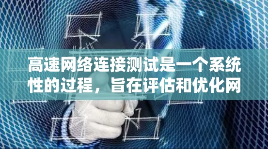 高速网络连接测试是一个系统性的过程，旨在评估和优化网络连接的性能，确保数据传输的稳定性和效率。以下是详细的步骤和建议