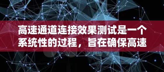 高速通道连接效果测试是一个系统性的过程，旨在确保高速通道在实际应用中的稳定性和可靠性。以下是详细的步骤和内容