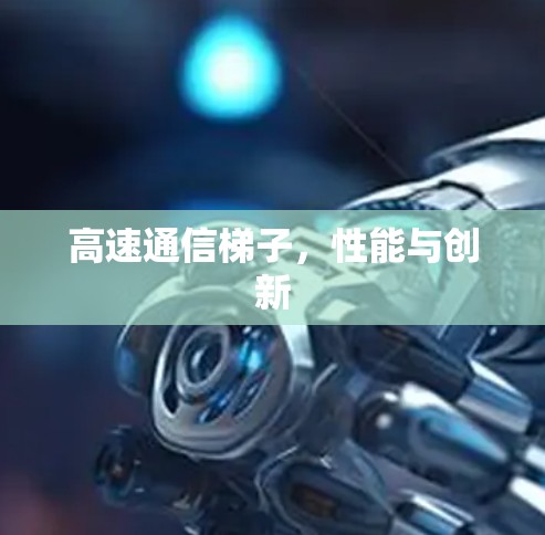 高速通信梯子，性能与创新